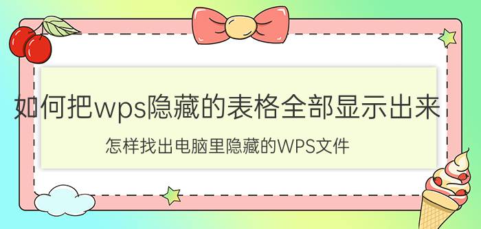 如何把wps隐藏的表格全部显示出来 怎样找出电脑里隐藏的WPS文件？